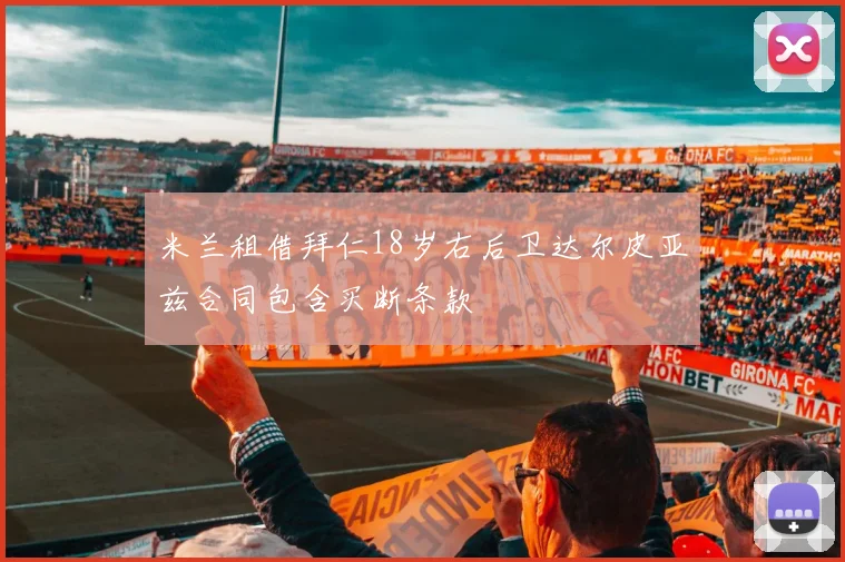 米兰租借拜仁18岁右后卫达尔皮亚兹合同包含买断条款