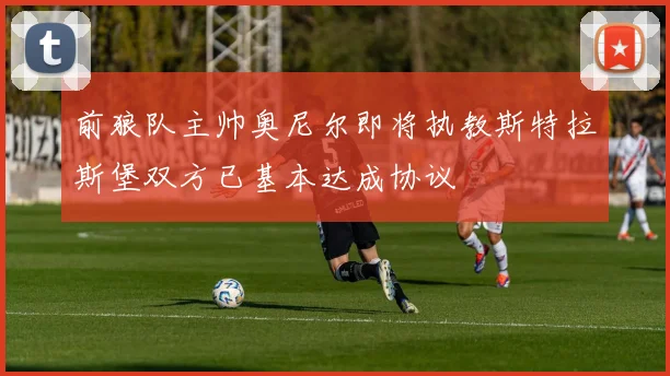 前狼队主帅奥尼尔即将执教斯特拉斯堡双方已基本达成协议