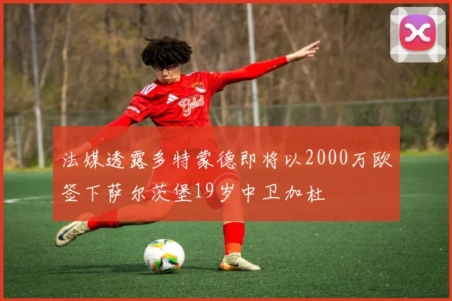 法媒透露多特蒙德即将以2000万欧签下萨尔茨堡19岁中卫加杜
