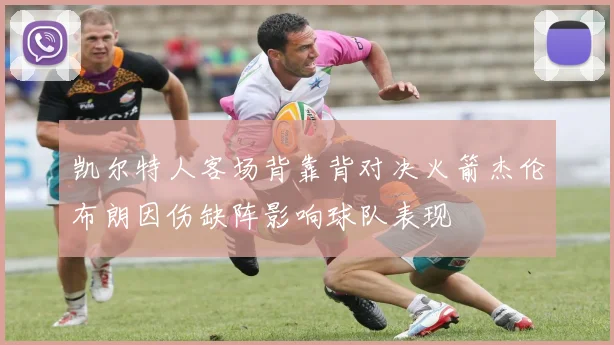 凯尔特人客场背靠背对决火箭杰伦布朗因伤缺阵影响球队表现