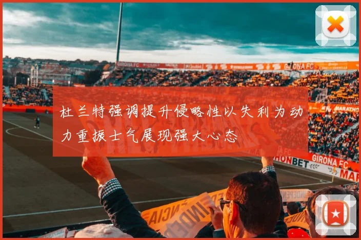 杜兰特强调提升侵略性以失利为动力重振士气展现强大心态