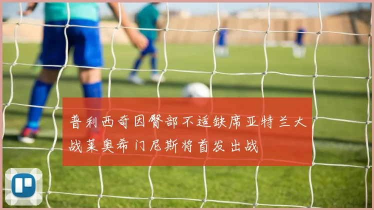 普利西奇因臀部不适缺席亚特兰大战莱奥希门尼斯将首发出战