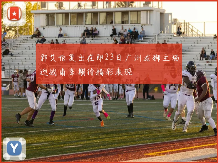 郭艾伦复出在即23日广州龙狮主场迎战南京期待精彩表现