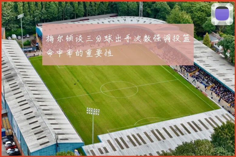 梅尔顿谈三分球出手次数强调投篮命中率的重要性